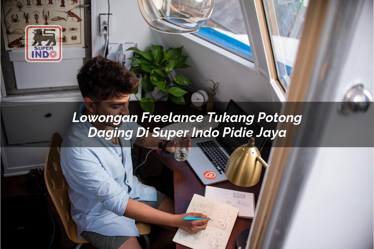 Lowongan Freelance Tukang Potong Daging di Super Indo Pidie Jaya