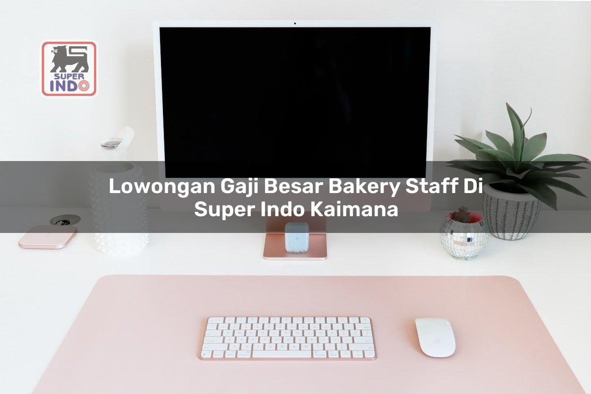 Lowongan Gaji Besar Bakery Staff di Super Indo Kaimana