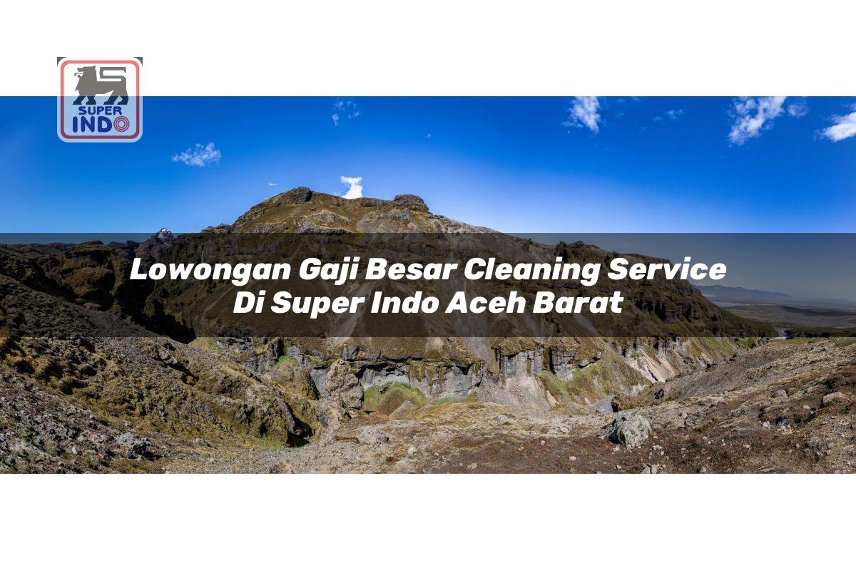 Lowongan Gaji Besar Cleaning Service di Super Indo Aceh Barat