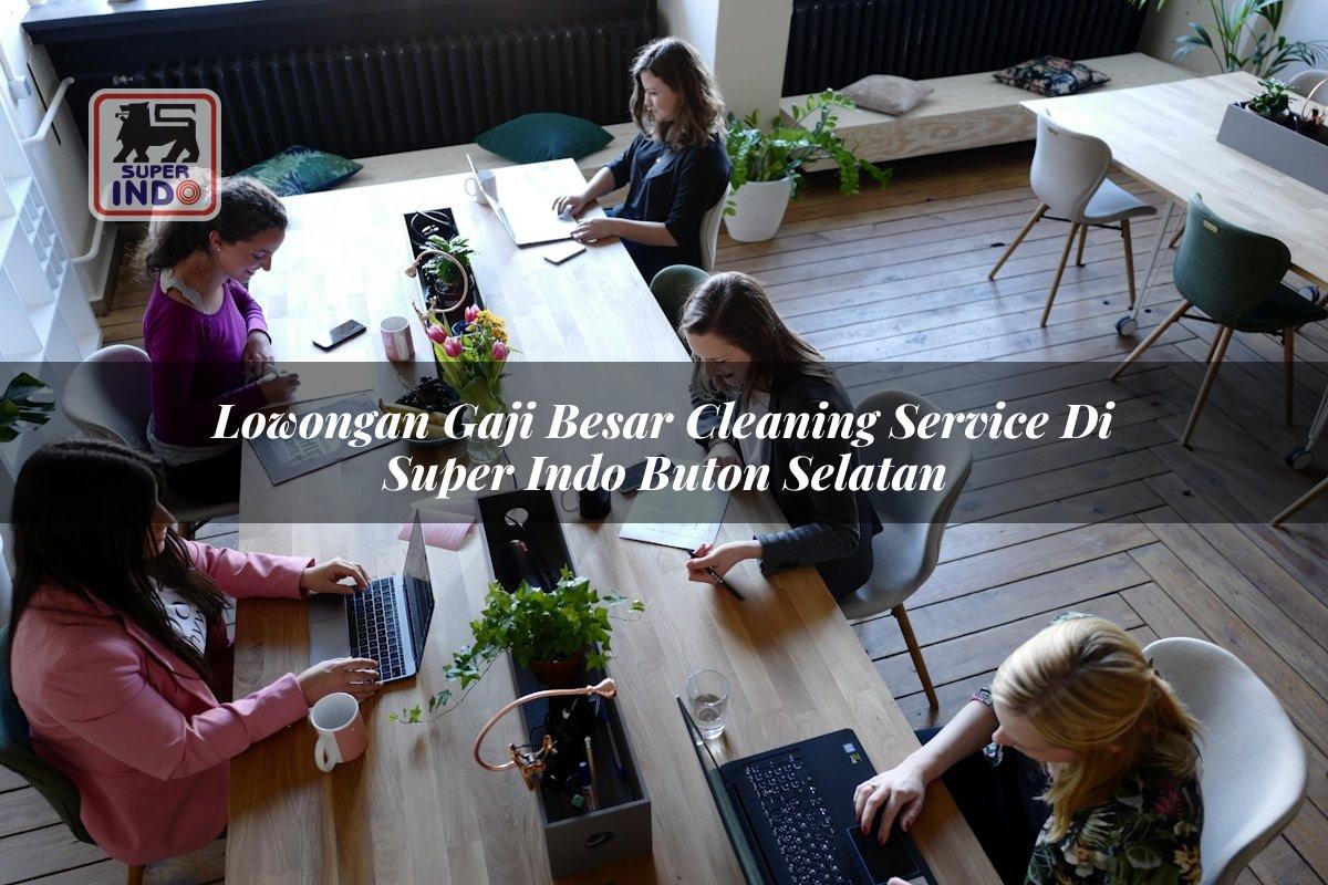 Lowongan Gaji Besar Cleaning Service di Super Indo Buton Selatan