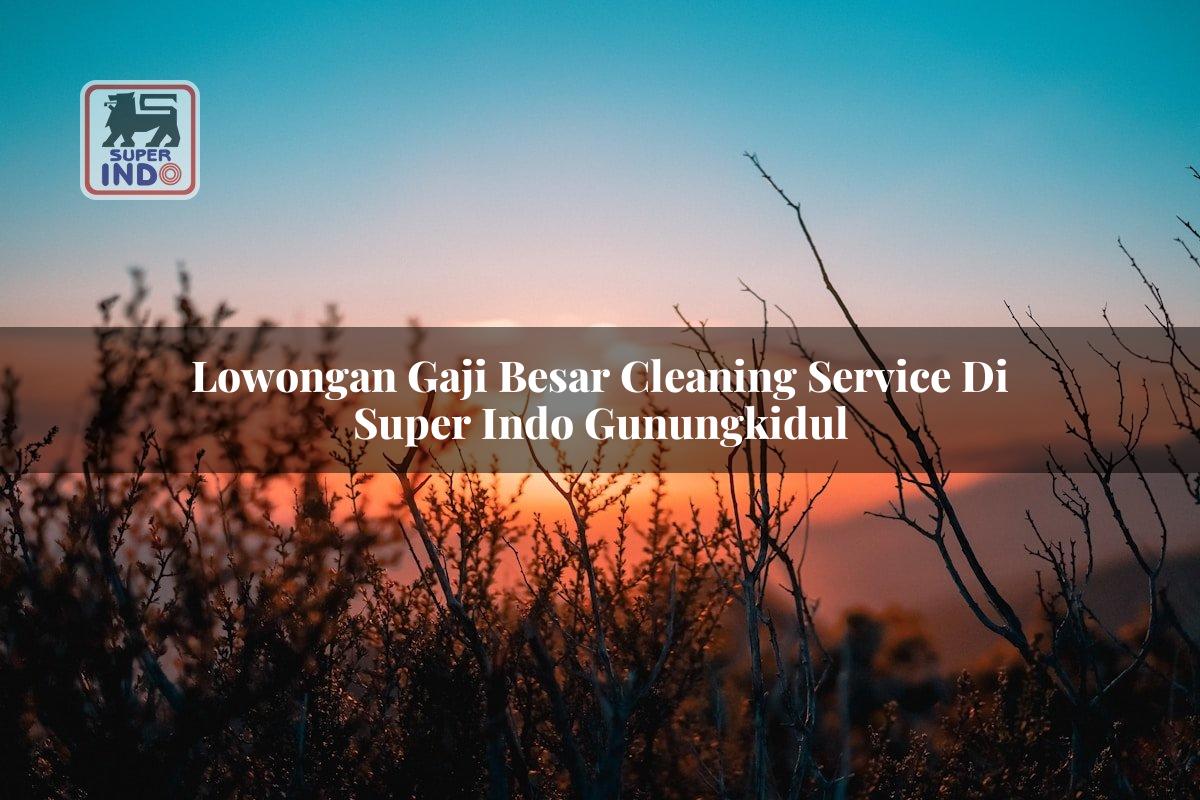 Lowongan Gaji Besar Cleaning Service di Super Indo Gunungkidul