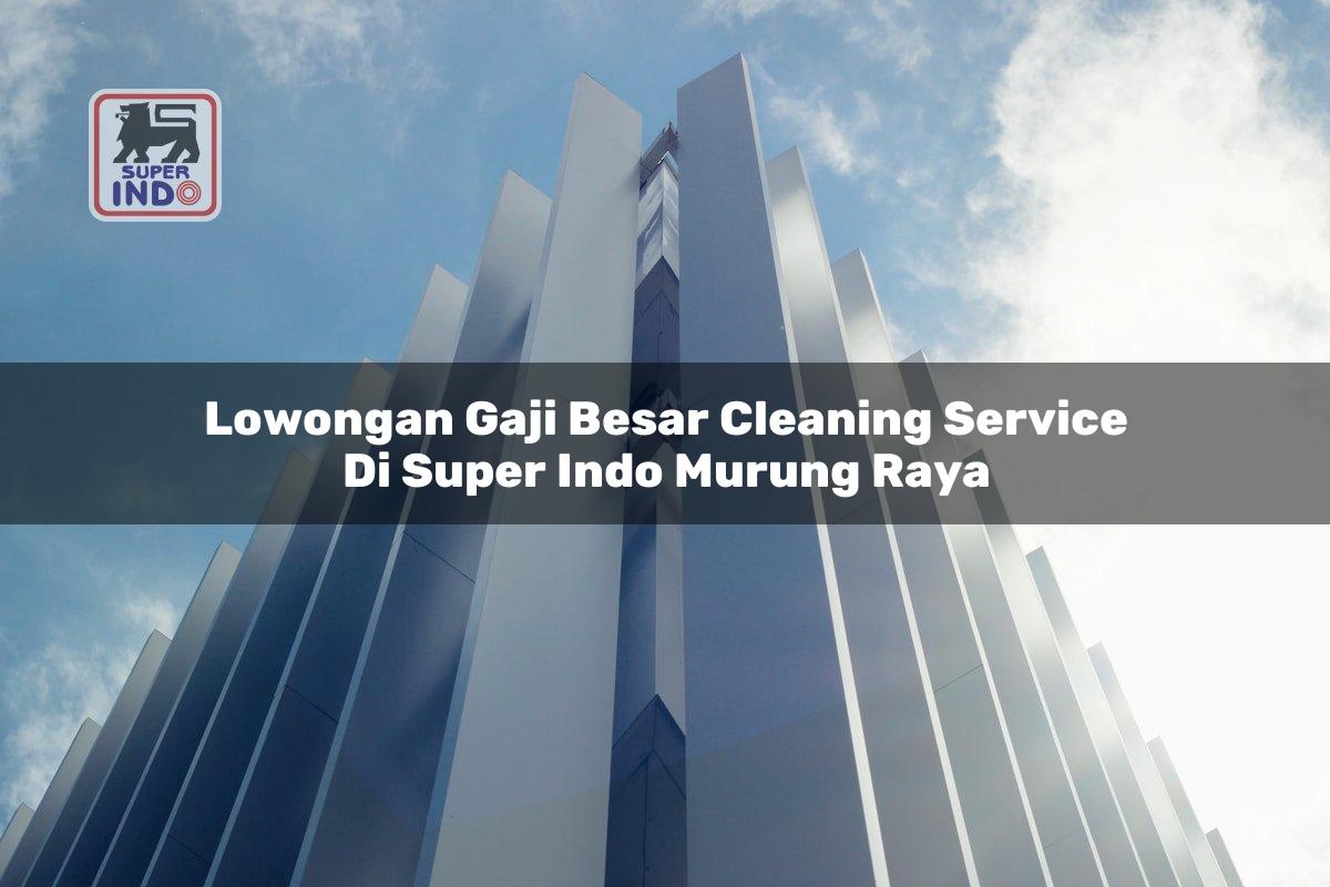 Lowongan Gaji Besar Cleaning Service di Super Indo Murung Raya