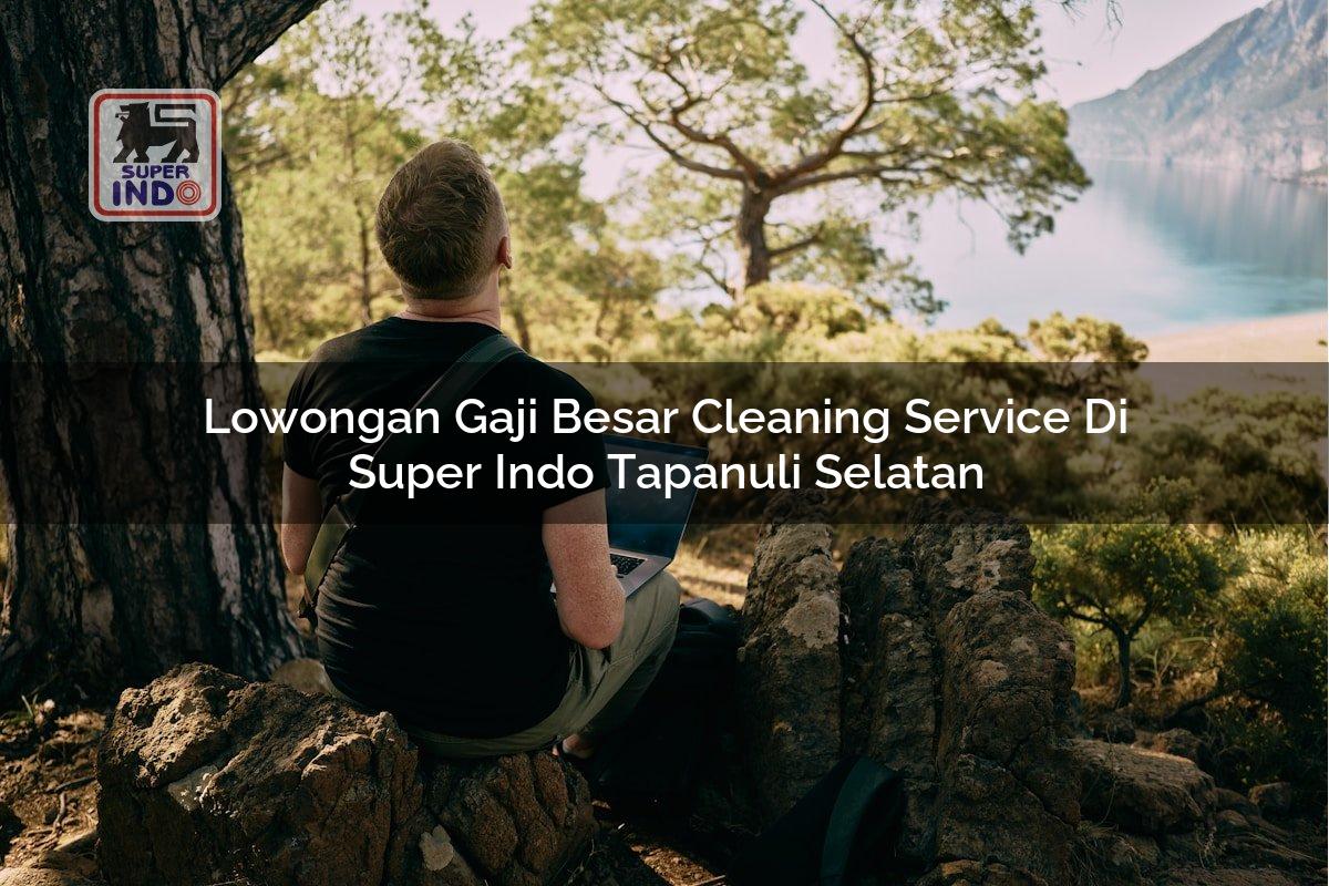 Lowongan Gaji Besar Cleaning Service di Super Indo Tapanuli Selatan