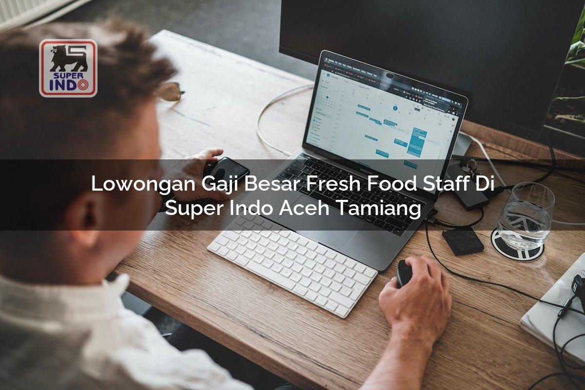 Lowongan Gaji Besar Fresh Food Staff di Super Indo Aceh Tamiang