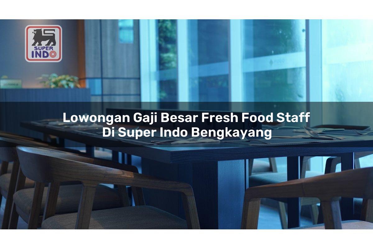 Lowongan Gaji Besar Fresh Food Staff di Super Indo Bengkayang