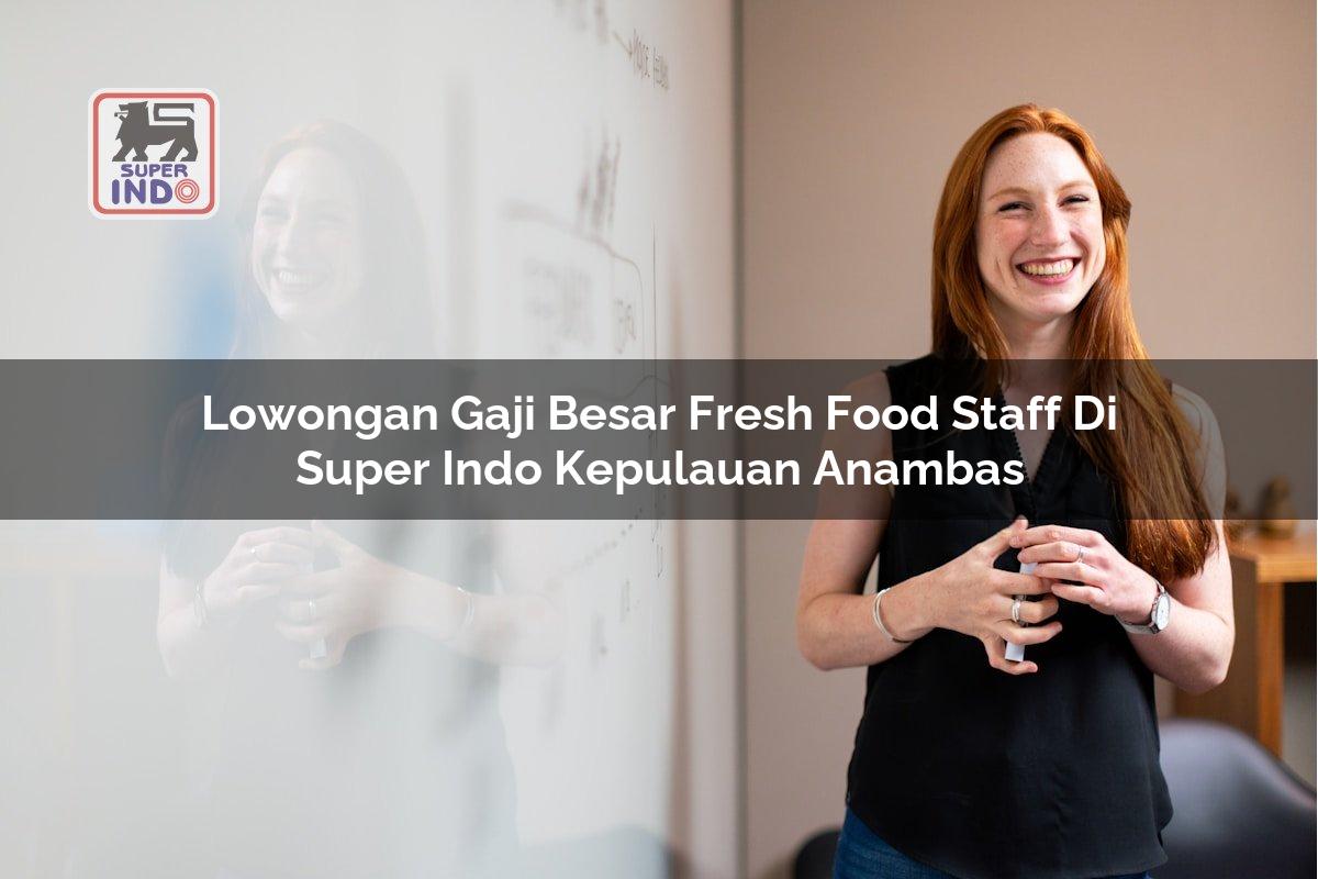Lowongan Gaji Besar Fresh Food Staff di Super Indo Kepulauan Anambas