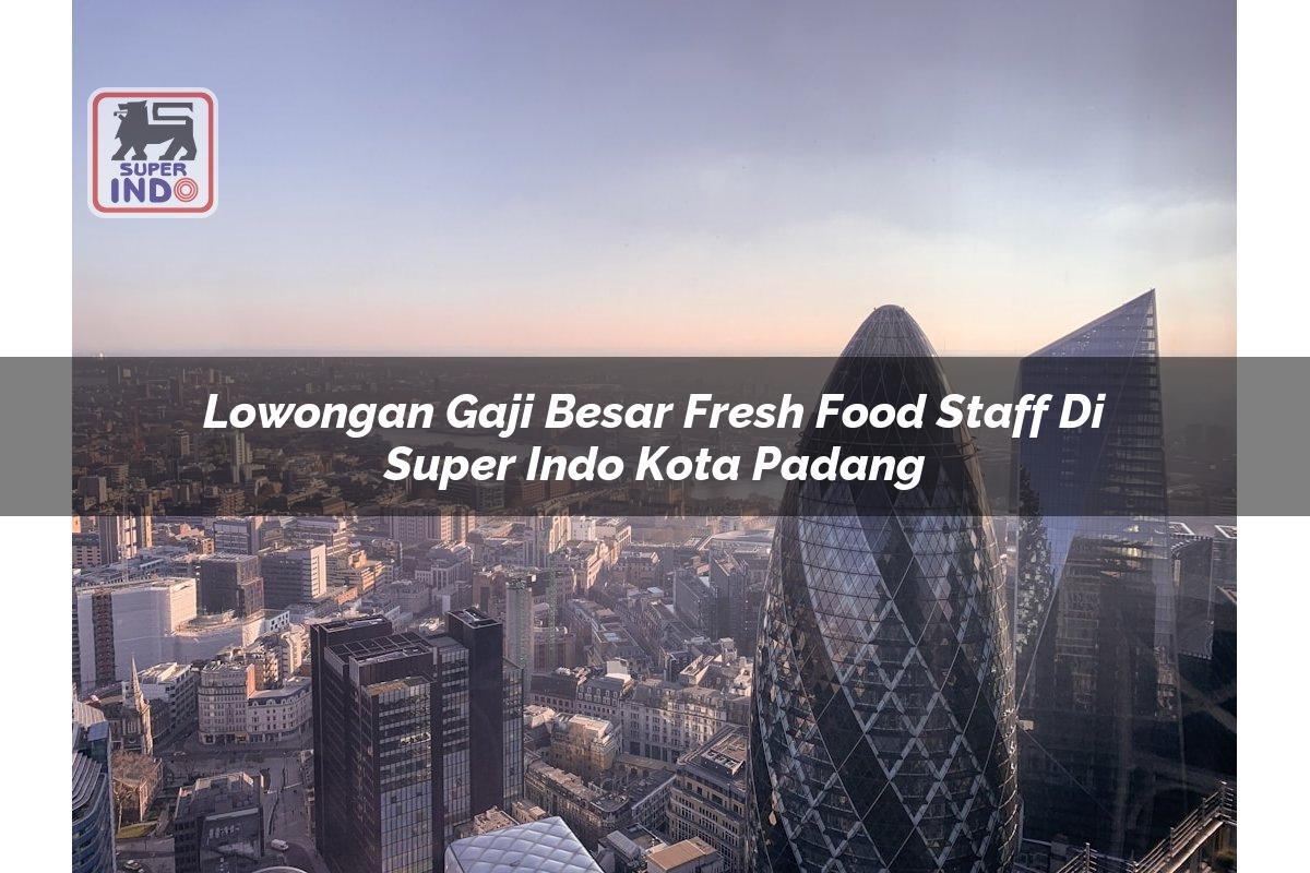 Lowongan Gaji Besar Fresh Food Staff di Super Indo Kota Padang