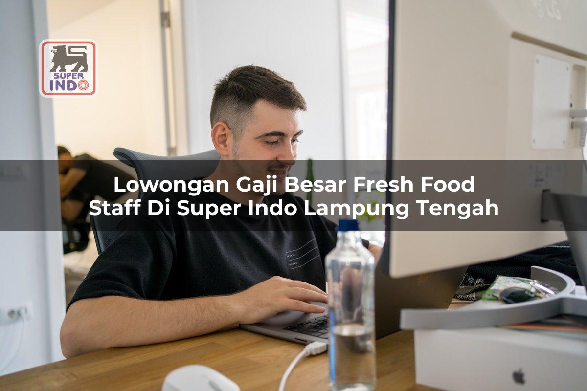 Lowongan Gaji Besar Fresh Food Staff di Super Indo Lampung Tengah