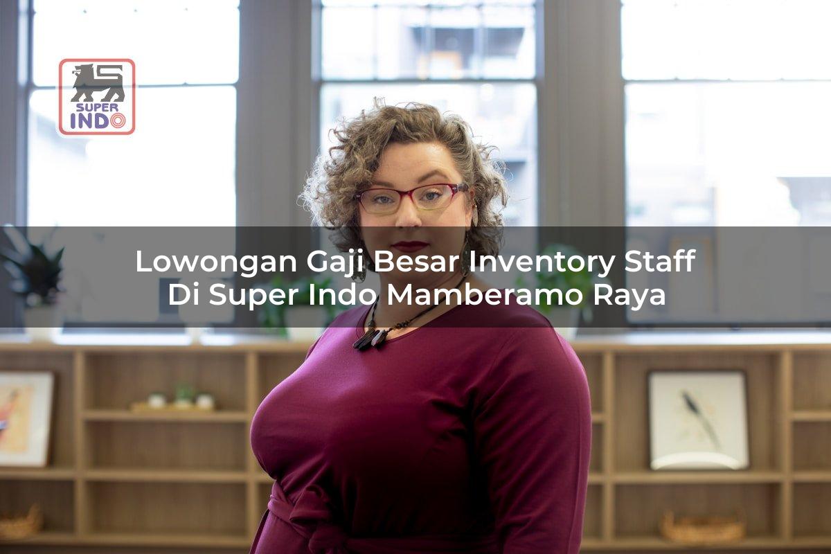 Lowongan Gaji Besar Inventory Staff di Super Indo Mamberamo Raya