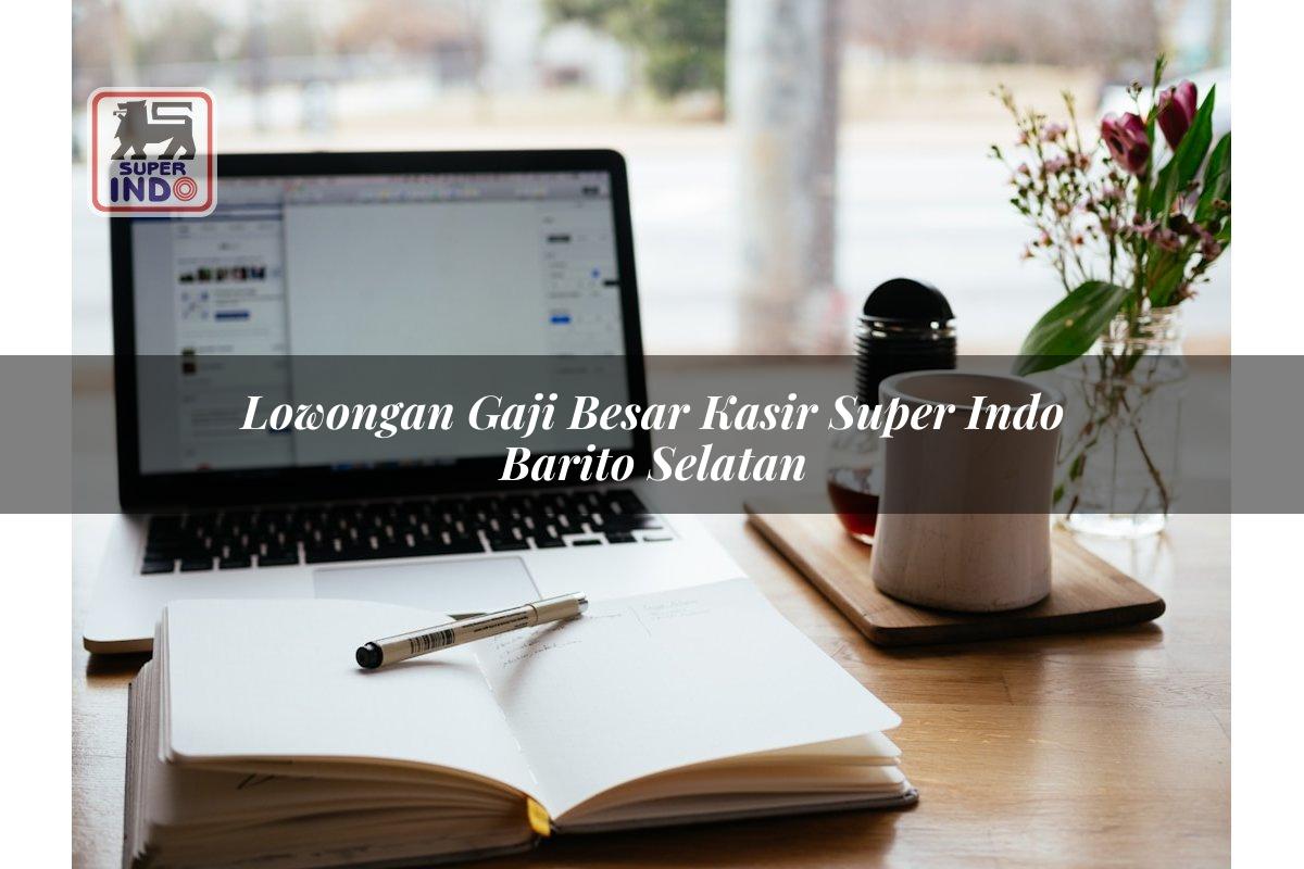 Lowongan Gaji Besar Kasir Super Indo , Barito Selatan