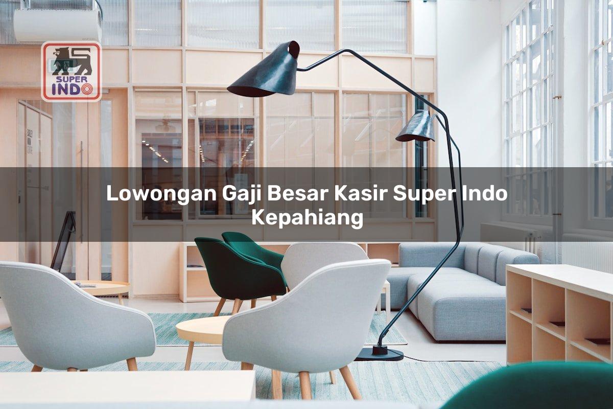 Lowongan Gaji Besar Kasir Super Indo , Kepahiang