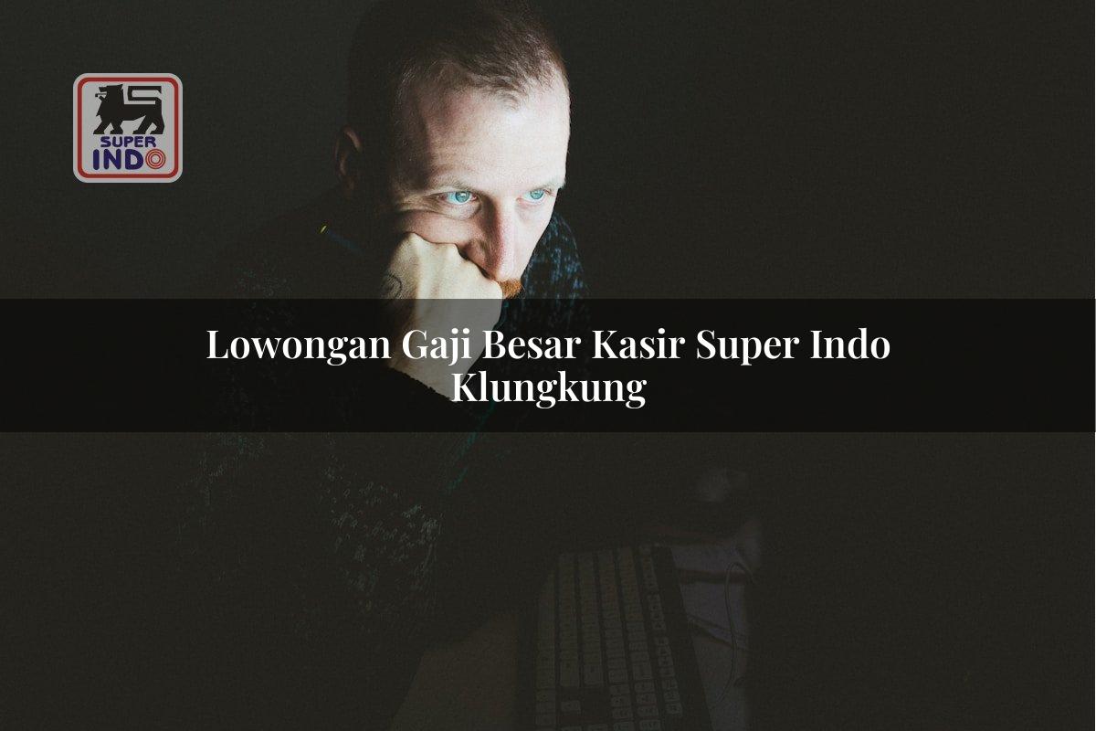 Lowongan Gaji Besar Kasir Super Indo , Klungkung