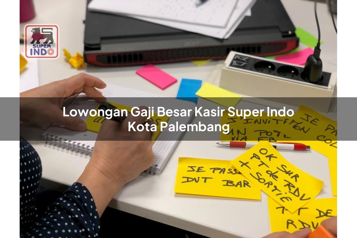 Lowongan Gaji Besar Kasir Super Indo , Kota Palembang