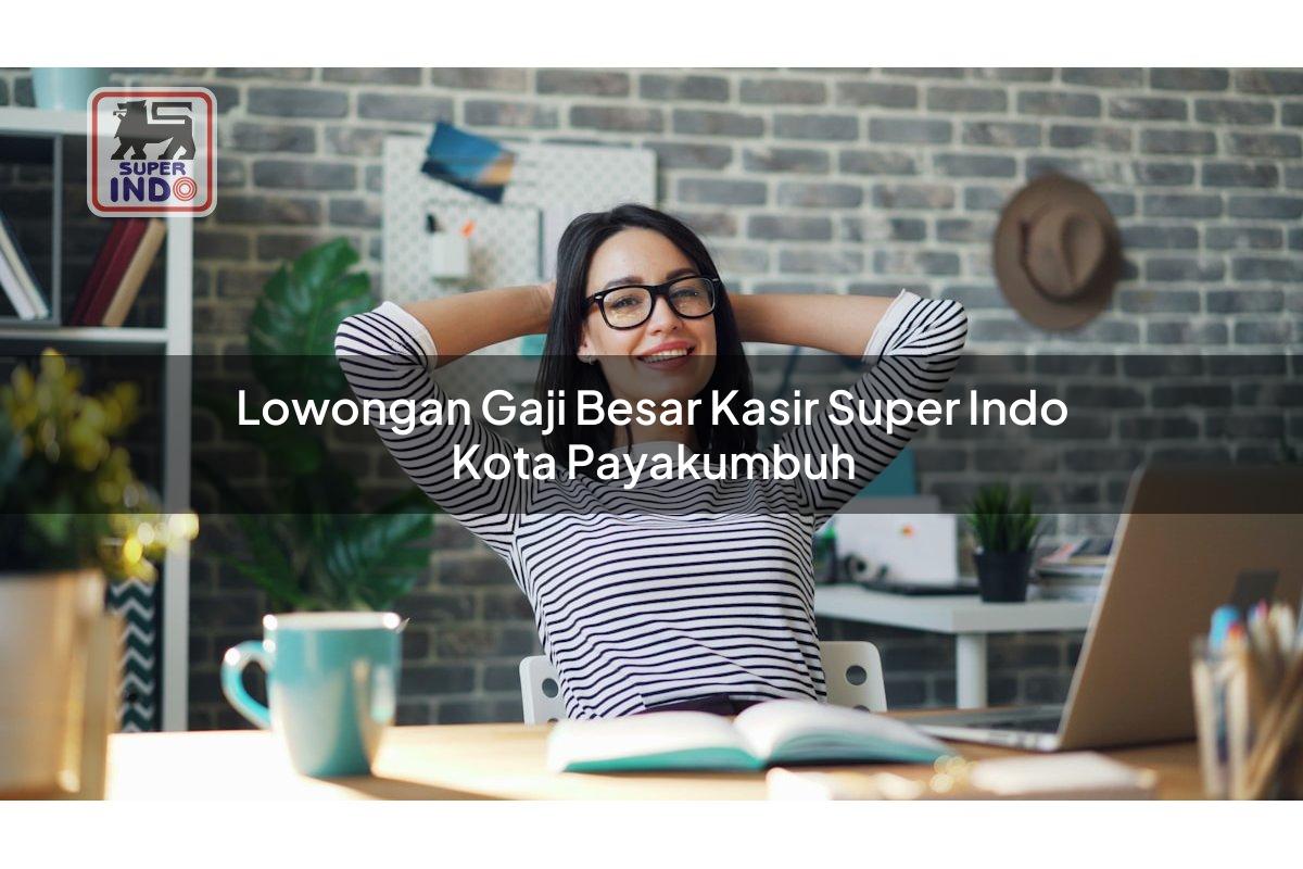 Lowongan Gaji Besar Kasir Super Indo , Kota Payakumbuh