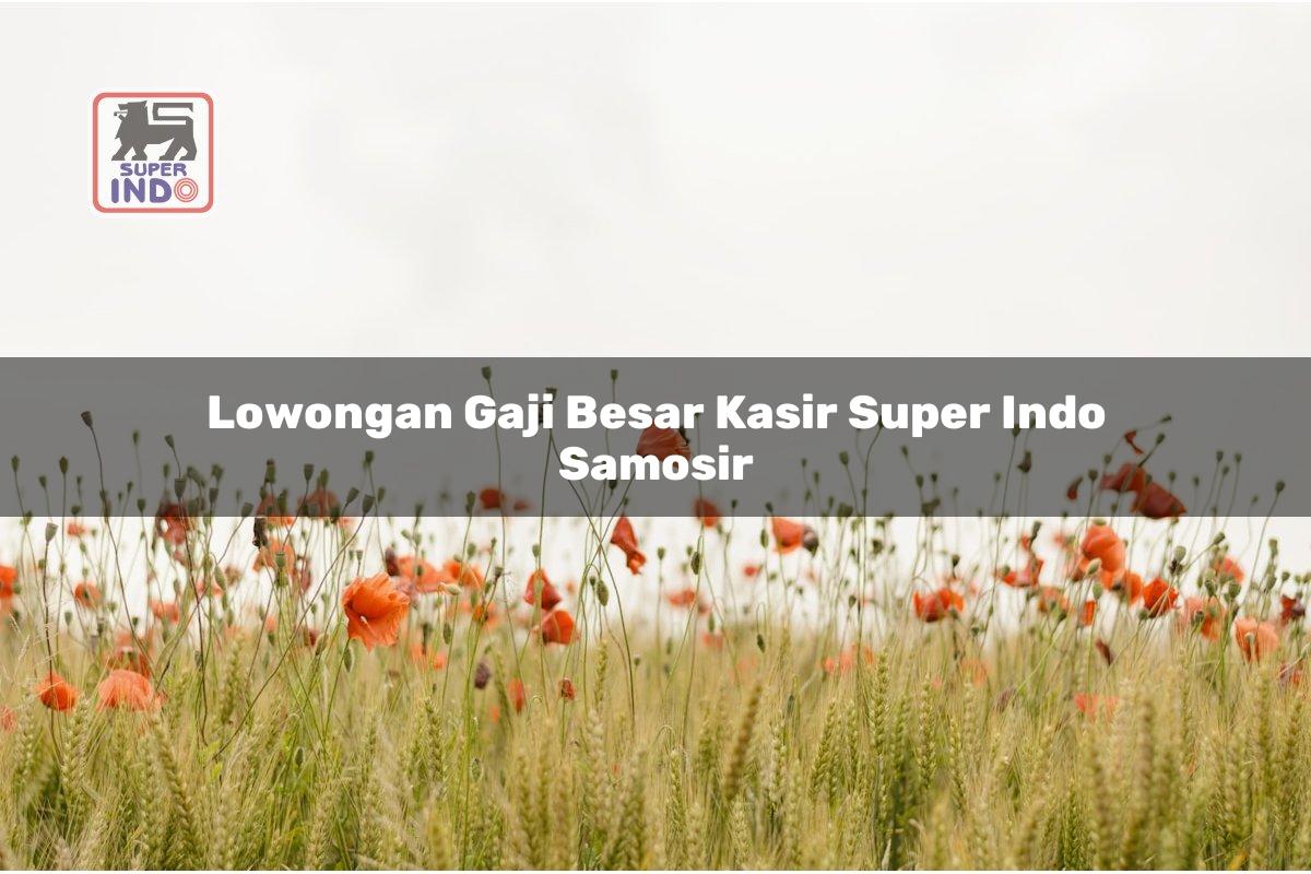 Lowongan Gaji Besar Kasir Super Indo , Samosir