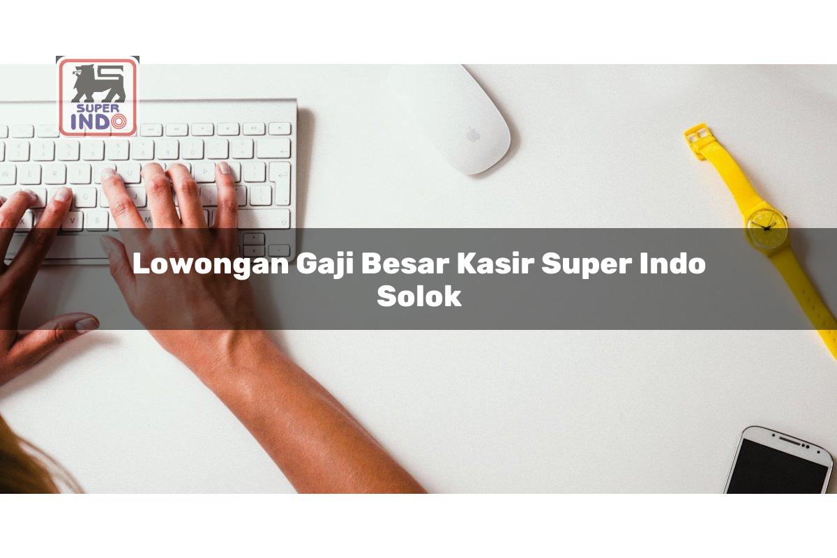 Lowongan Gaji Besar Kasir Super Indo , Solok