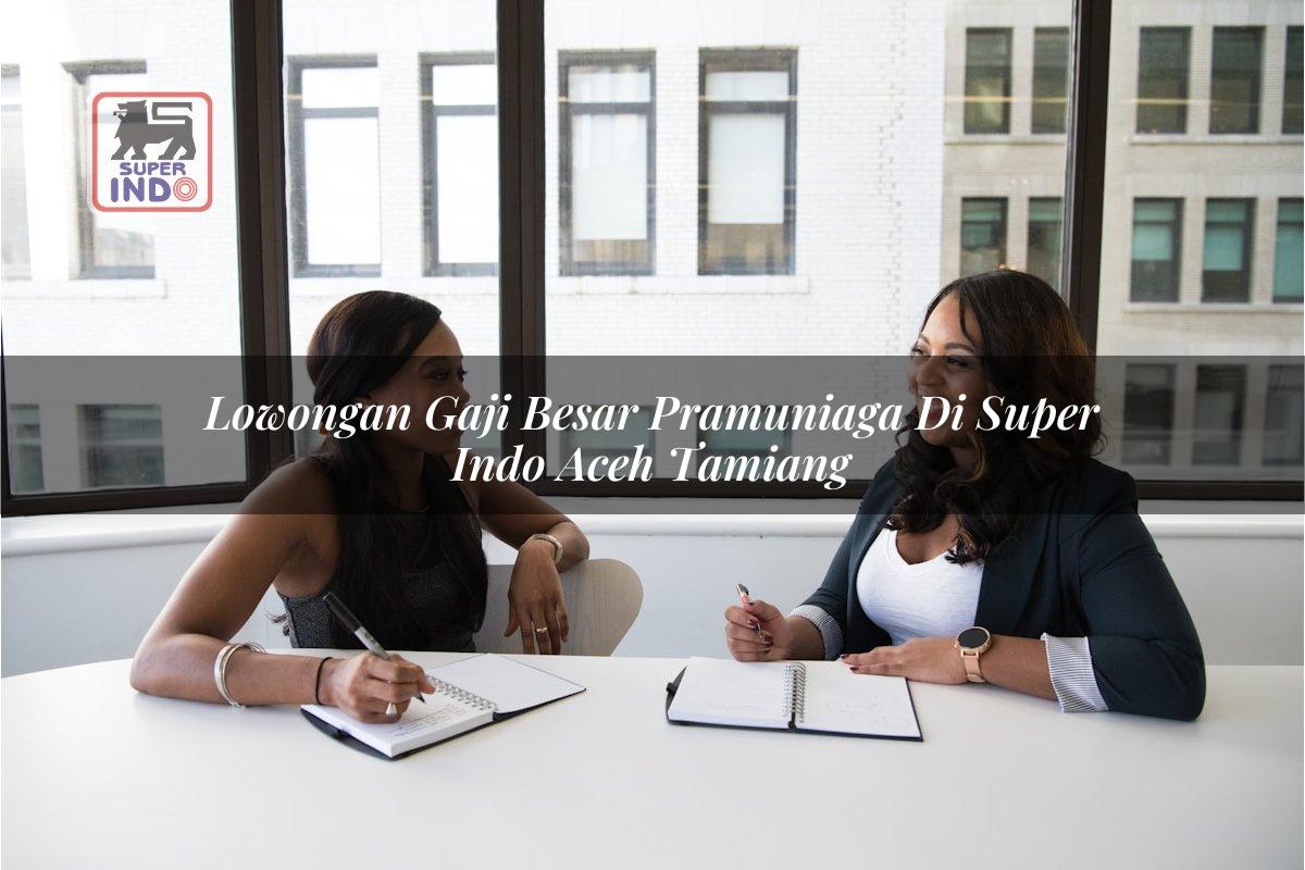 Lowongan Gaji Besar Pramuniaga di Super Indo Aceh Tamiang
