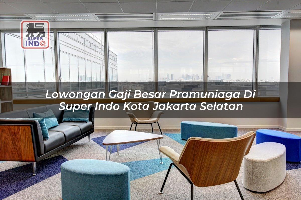 Lowongan Gaji Besar Pramuniaga di Super Indo Kota Jakarta Selatan