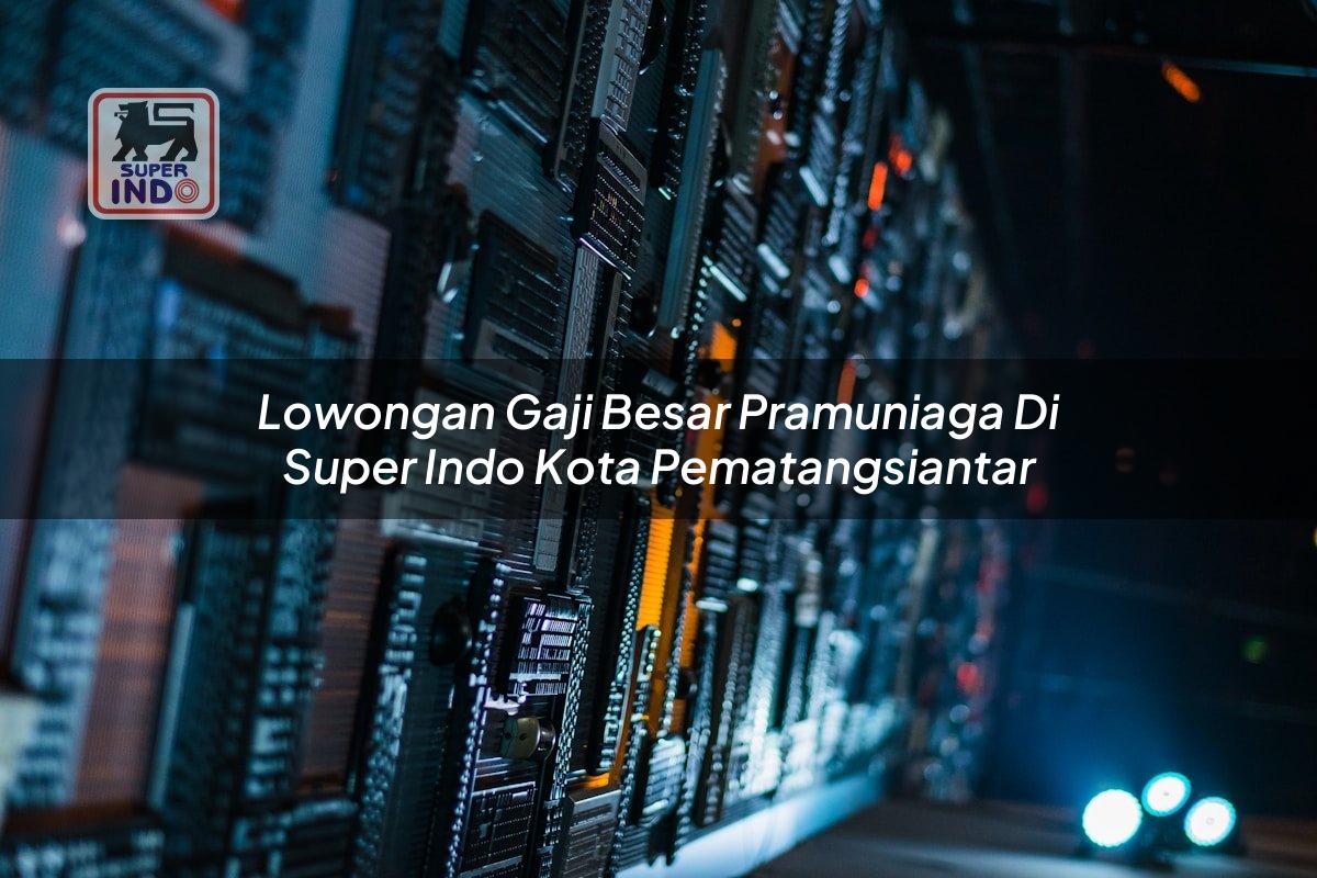 Lowongan Gaji Besar Pramuniaga di Super Indo Kota Pematangsiantar