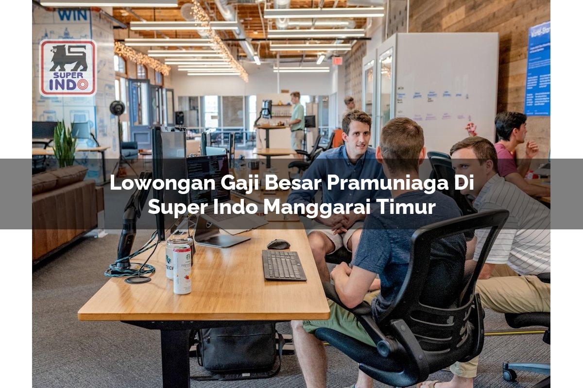 Lowongan Gaji Besar Pramuniaga di Super Indo Manggarai Timur