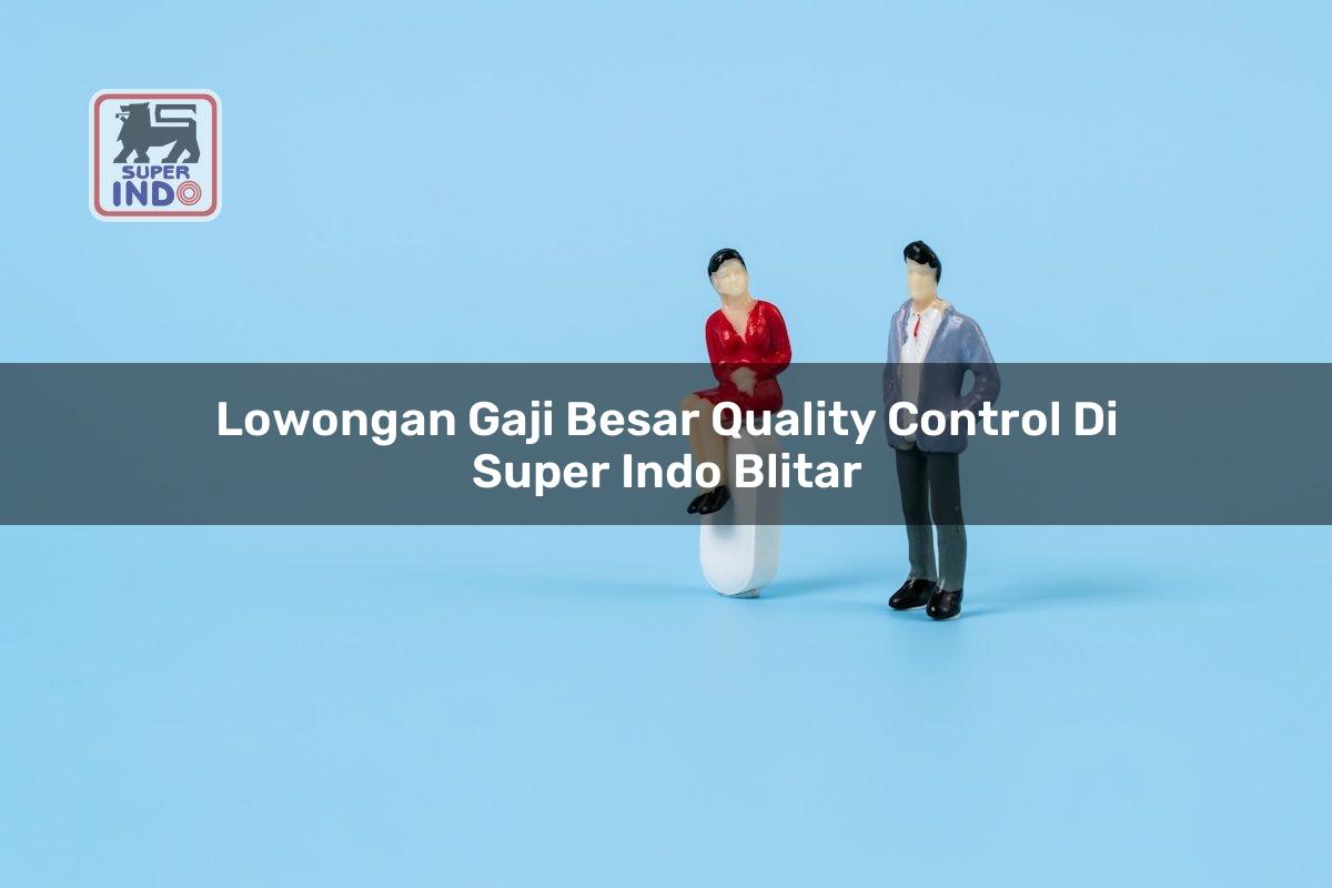 Lowongan Gaji Besar Quality Control di Super Indo Blitar