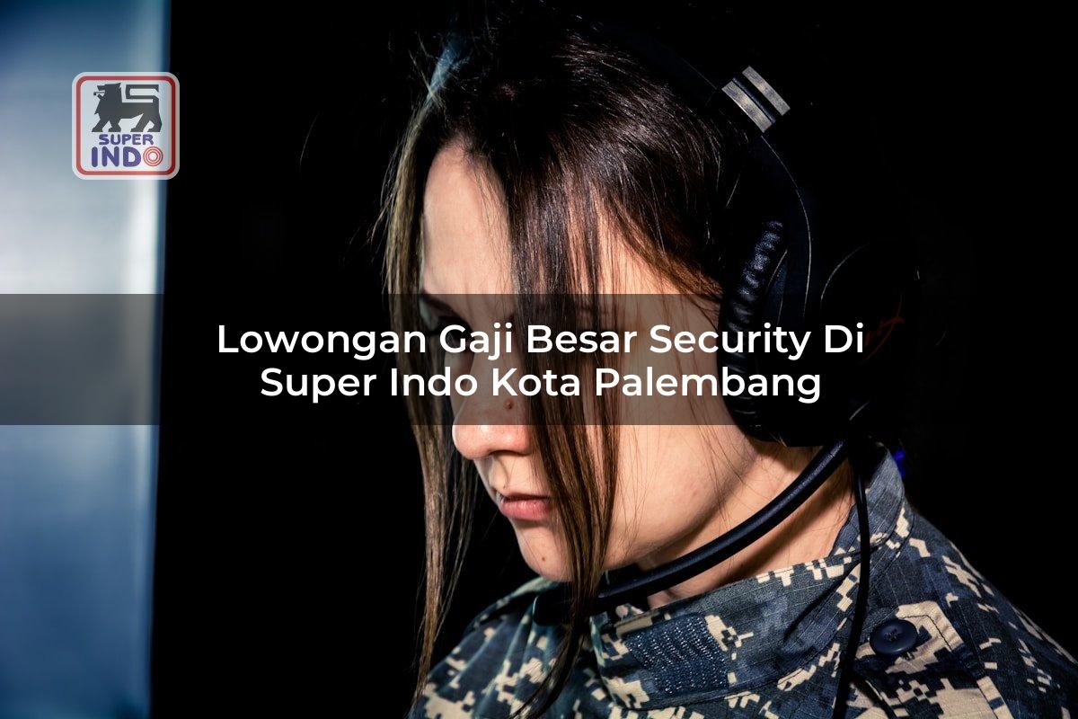 Lowongan Gaji Besar Security di Super Indo Kota Palembang
