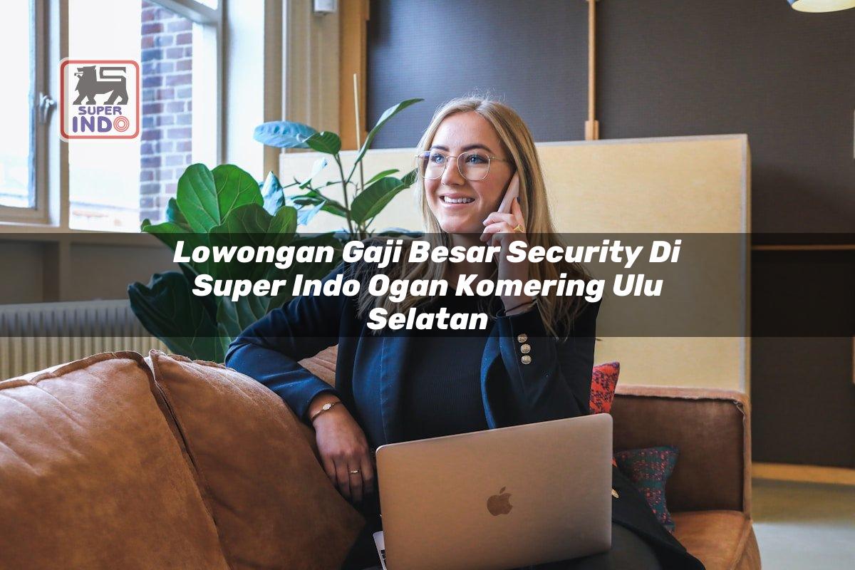 Lowongan Gaji Besar Security di Super Indo Ogan Komering Ulu Selatan