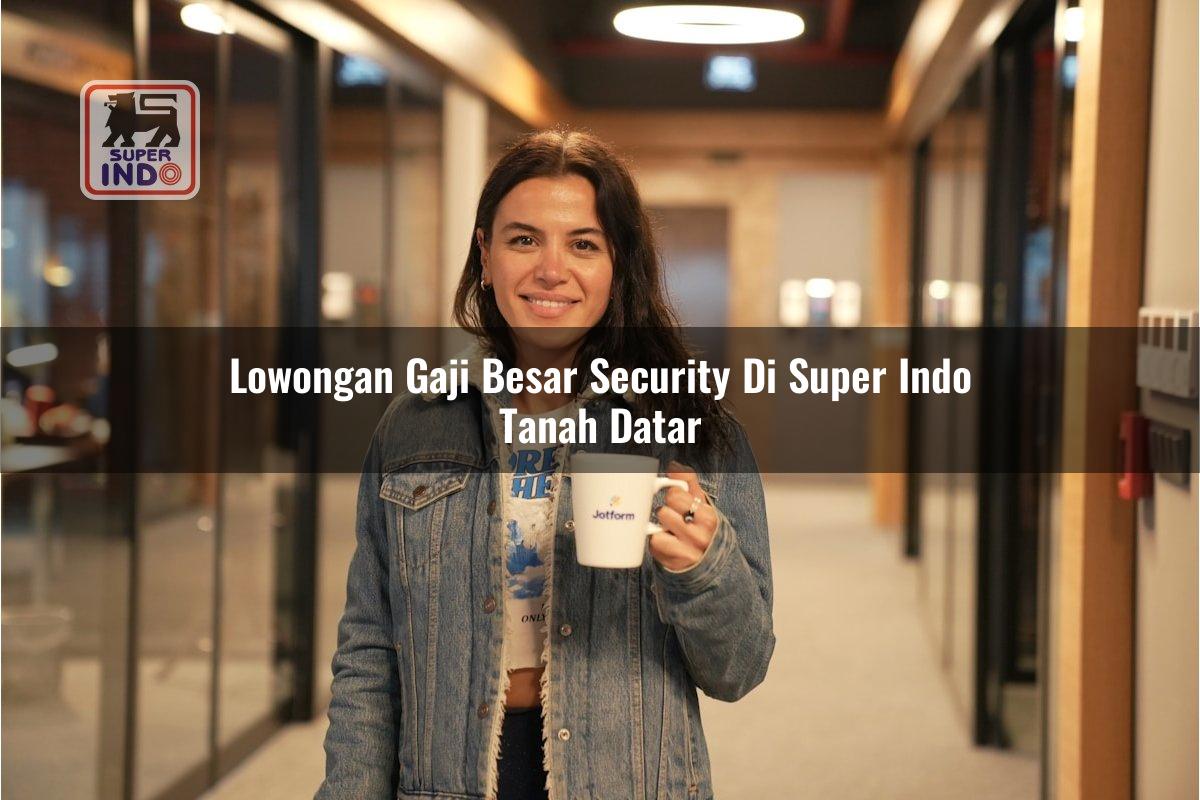 Lowongan Gaji Besar Security di Super Indo Tanah Datar