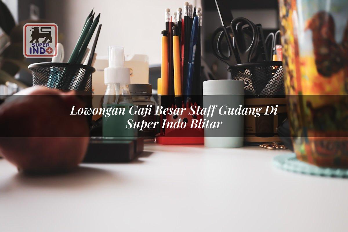 Lowongan Gaji Besar Staff Gudang di Super Indo Blitar