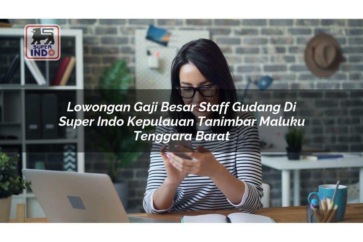 Lowongan Gaji Besar Staff Gudang di Super Indo Kepulauan Tanimbar (Maluku Tenggara Barat)