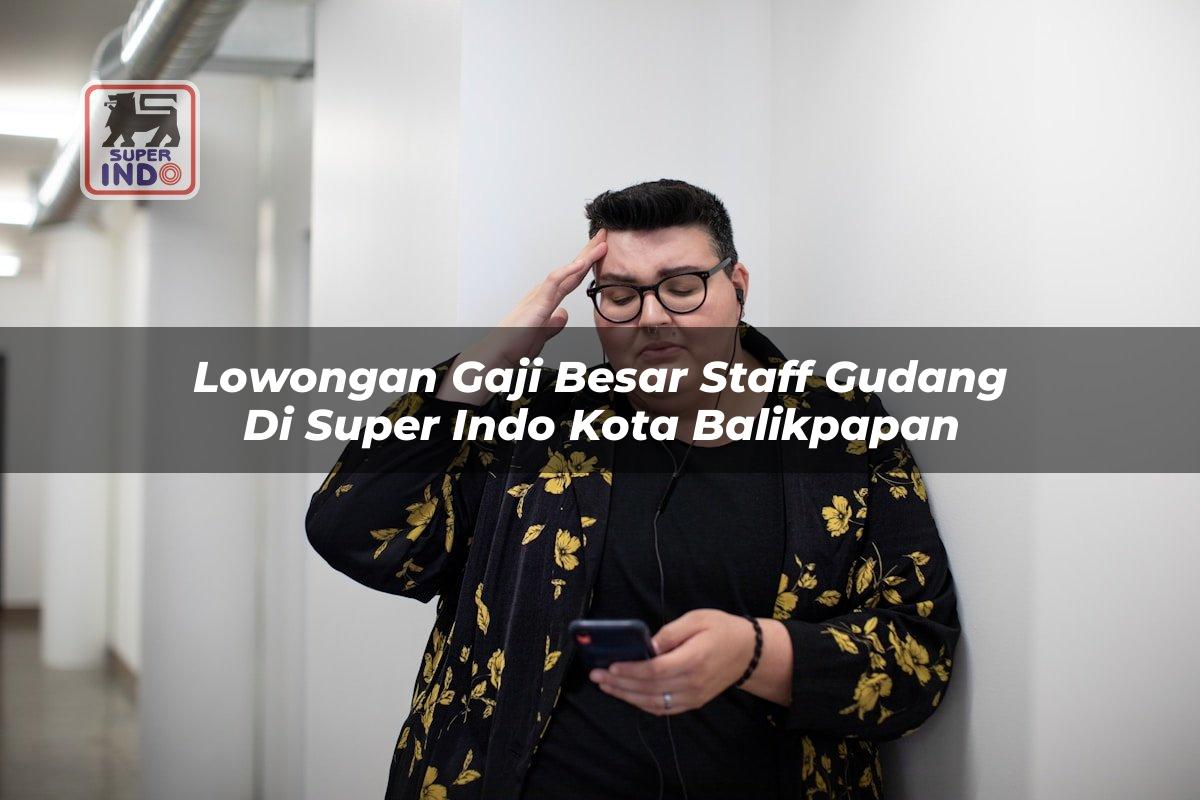 Lowongan Gaji Besar Staff Gudang di Super Indo Kota Balikpapan