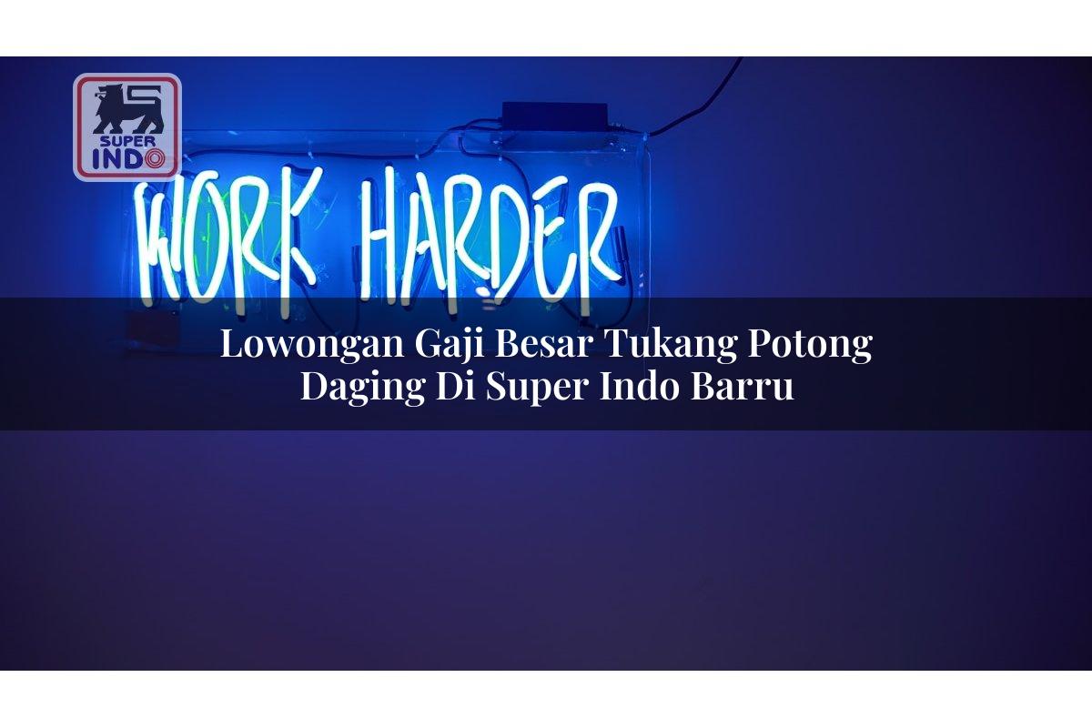 Lowongan Gaji Besar Tukang Potong Daging di Super Indo Barru