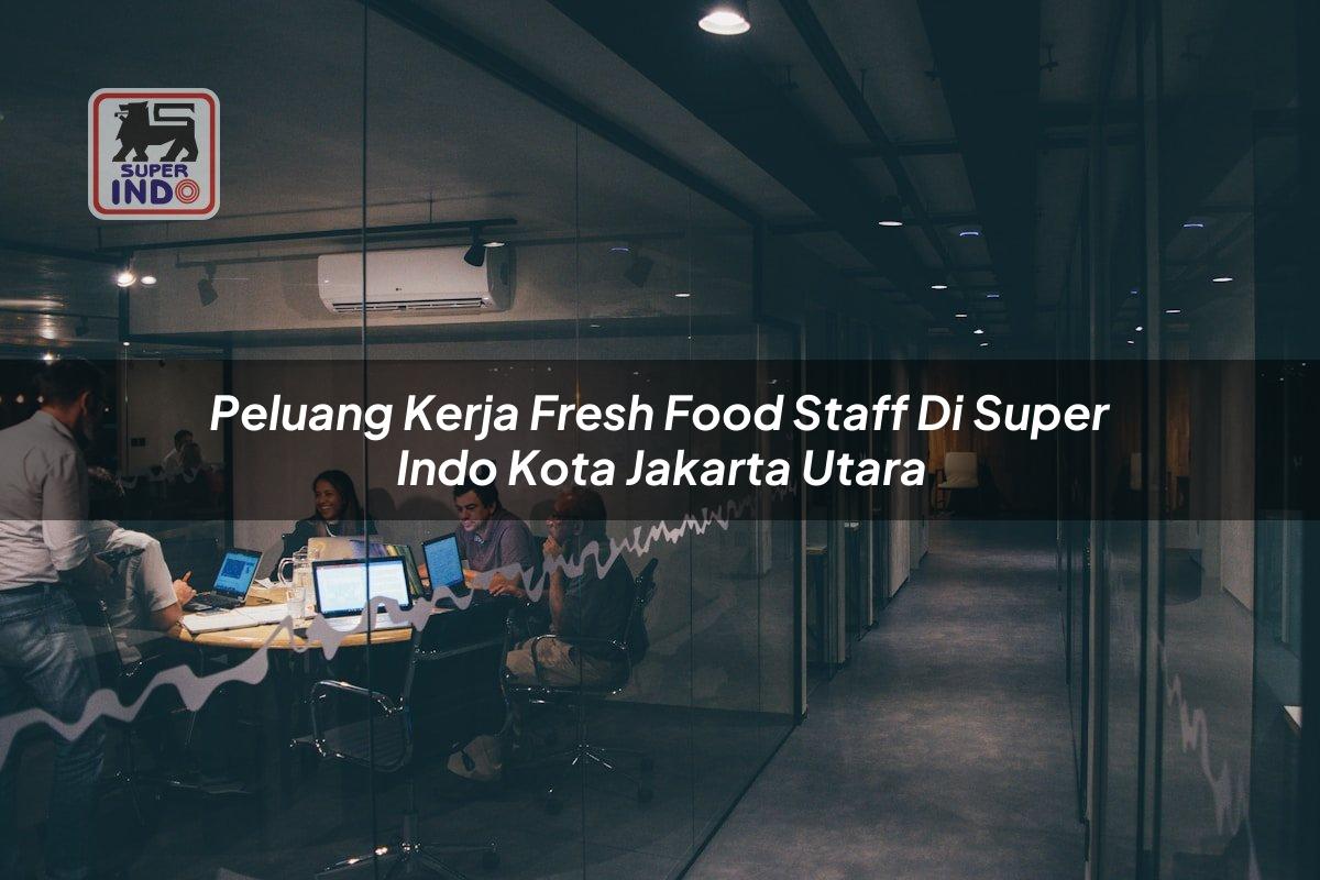 Peluang Kerja Fresh Food Staff di Super Indo Kota Jakarta Utara
