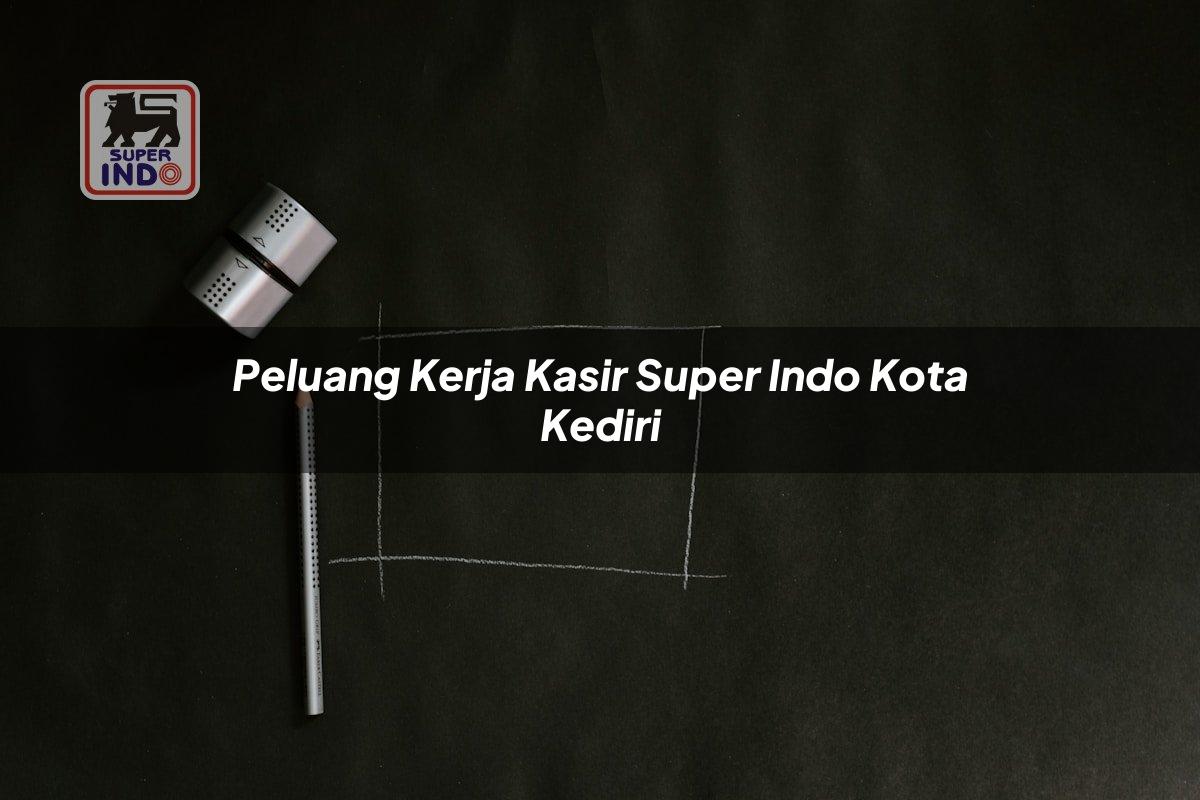 Peluang Kerja Kasir Super Indo , Kota Kediri