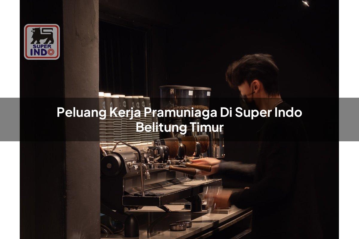 Peluang Kerja Pramuniaga di Super Indo Belitung Timur