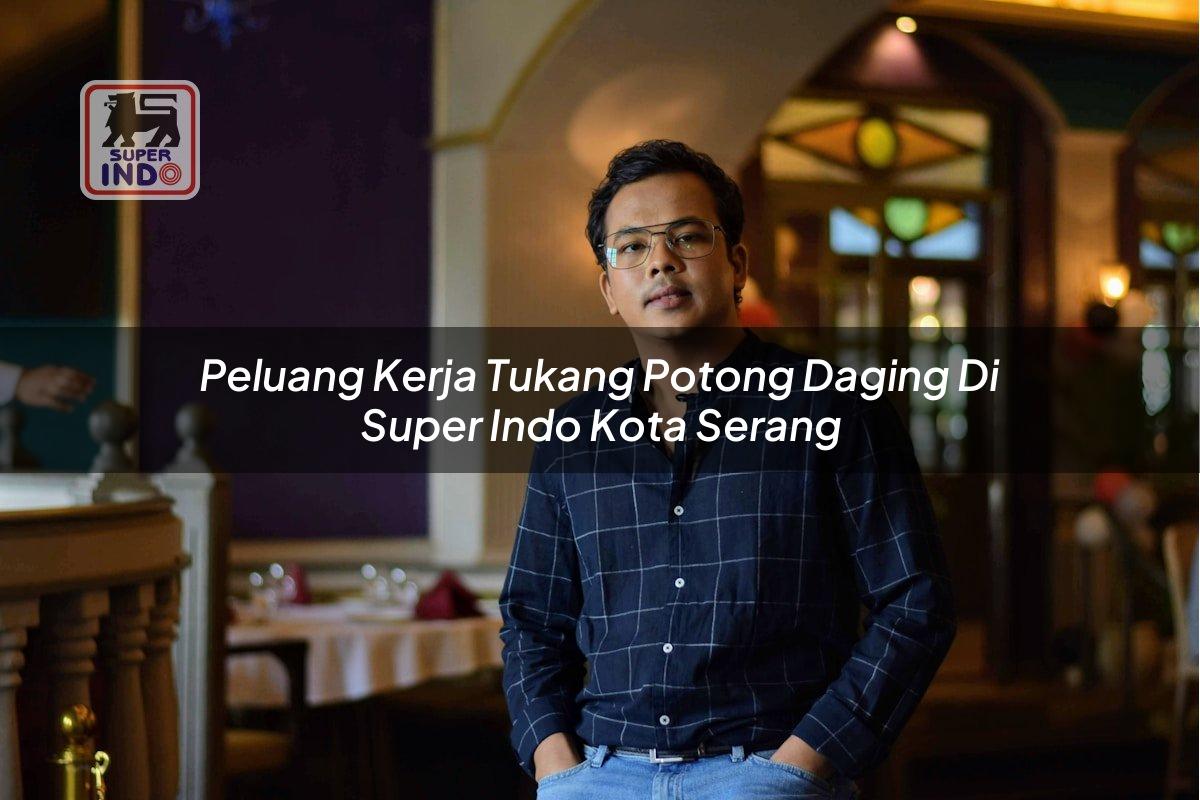 Peluang Kerja Tukang Potong Daging di Super Indo Kota Serang