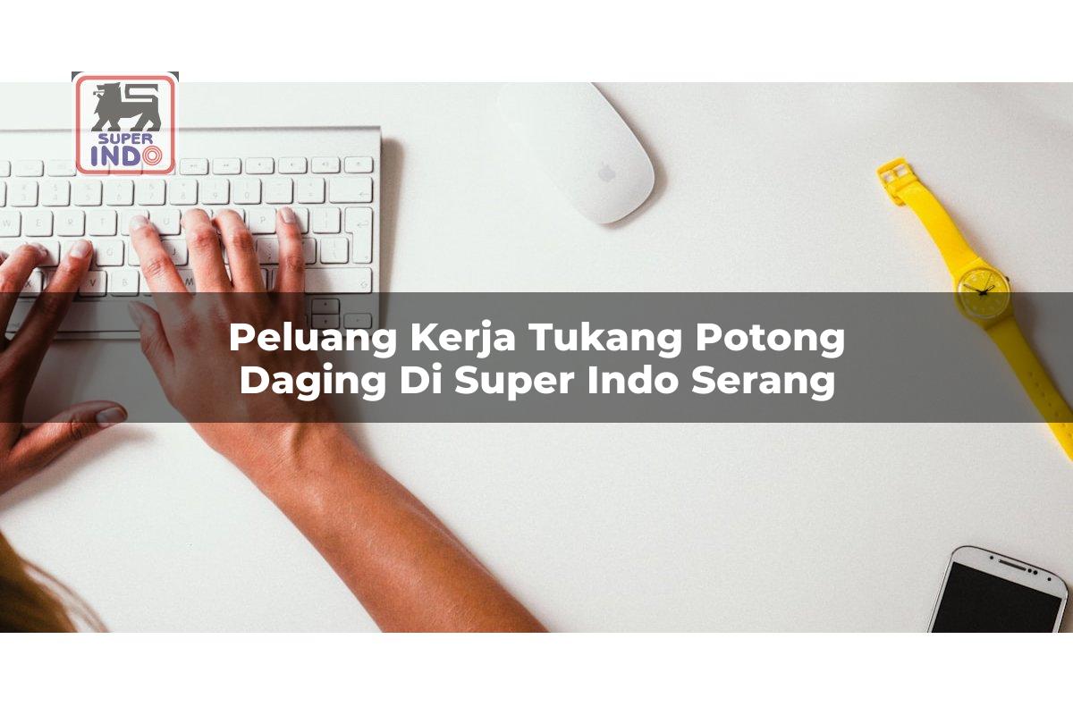 Peluang Kerja Tukang Potong Daging di Super Indo Serang