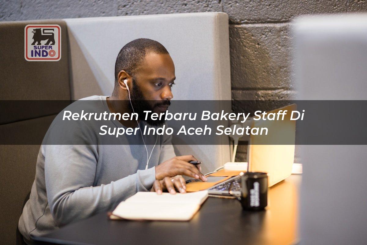 Rekrutmen Terbaru Bakery Staff di Super Indo Aceh Selatan