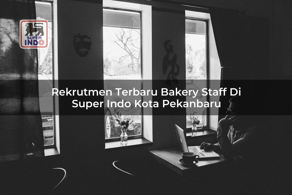 Rekrutmen Terbaru Bakery Staff di Super Indo Kota Pekanbaru