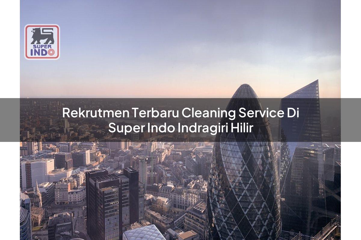 Rekrutmen Terbaru Cleaning Service di Super Indo Indragiri Hilir