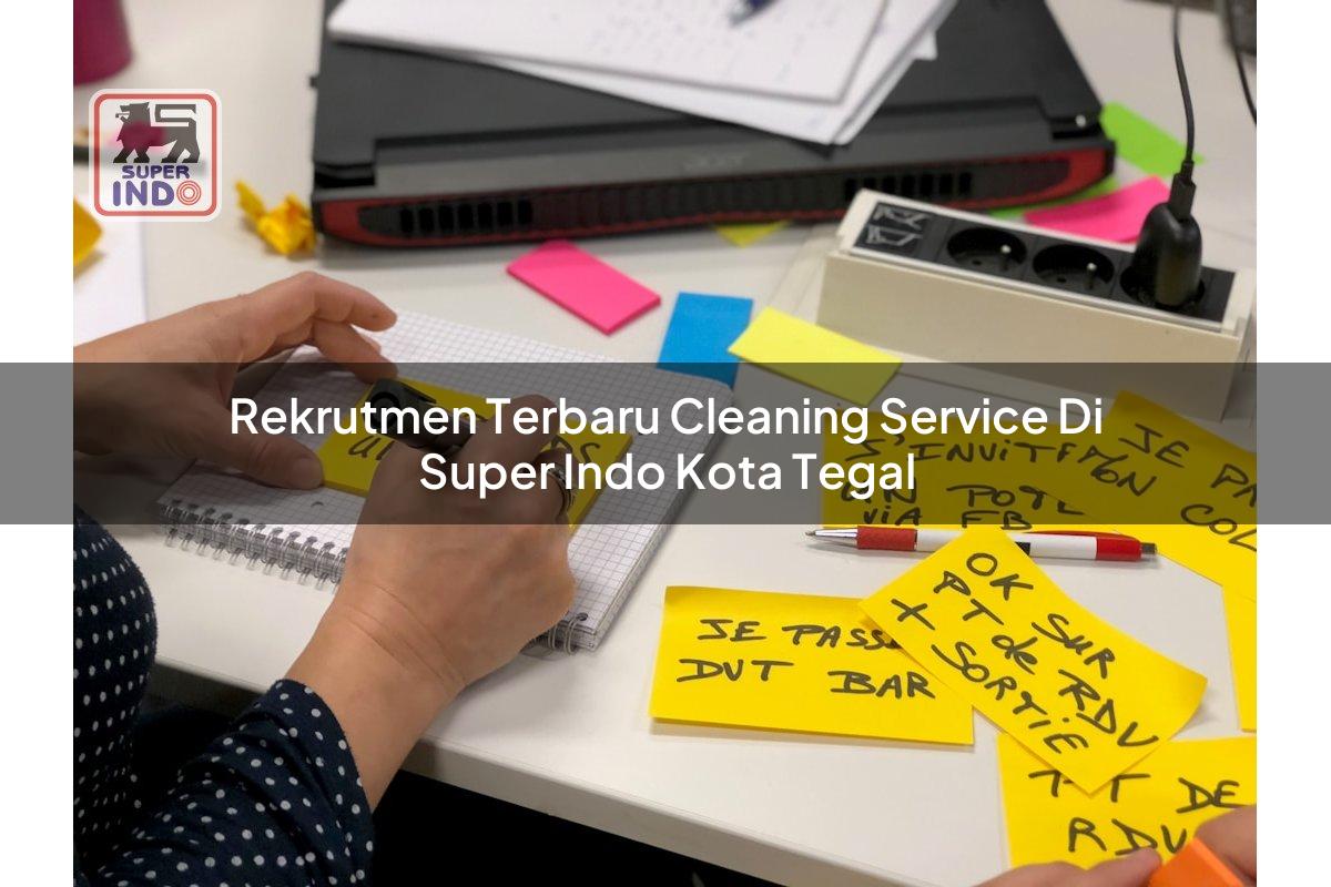 Rekrutmen Terbaru Cleaning Service di Super Indo Kota Tegal