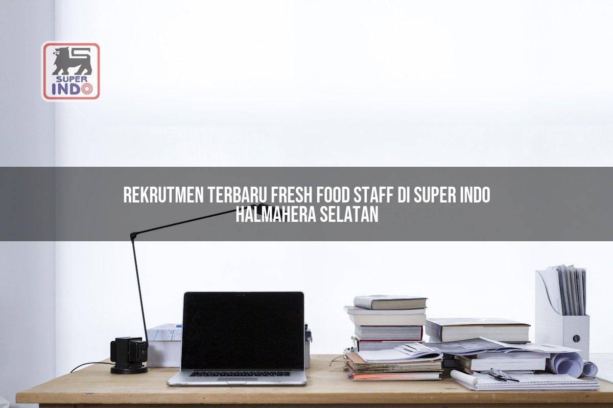 Rekrutmen Terbaru Fresh Food Staff di Super Indo Halmahera Selatan