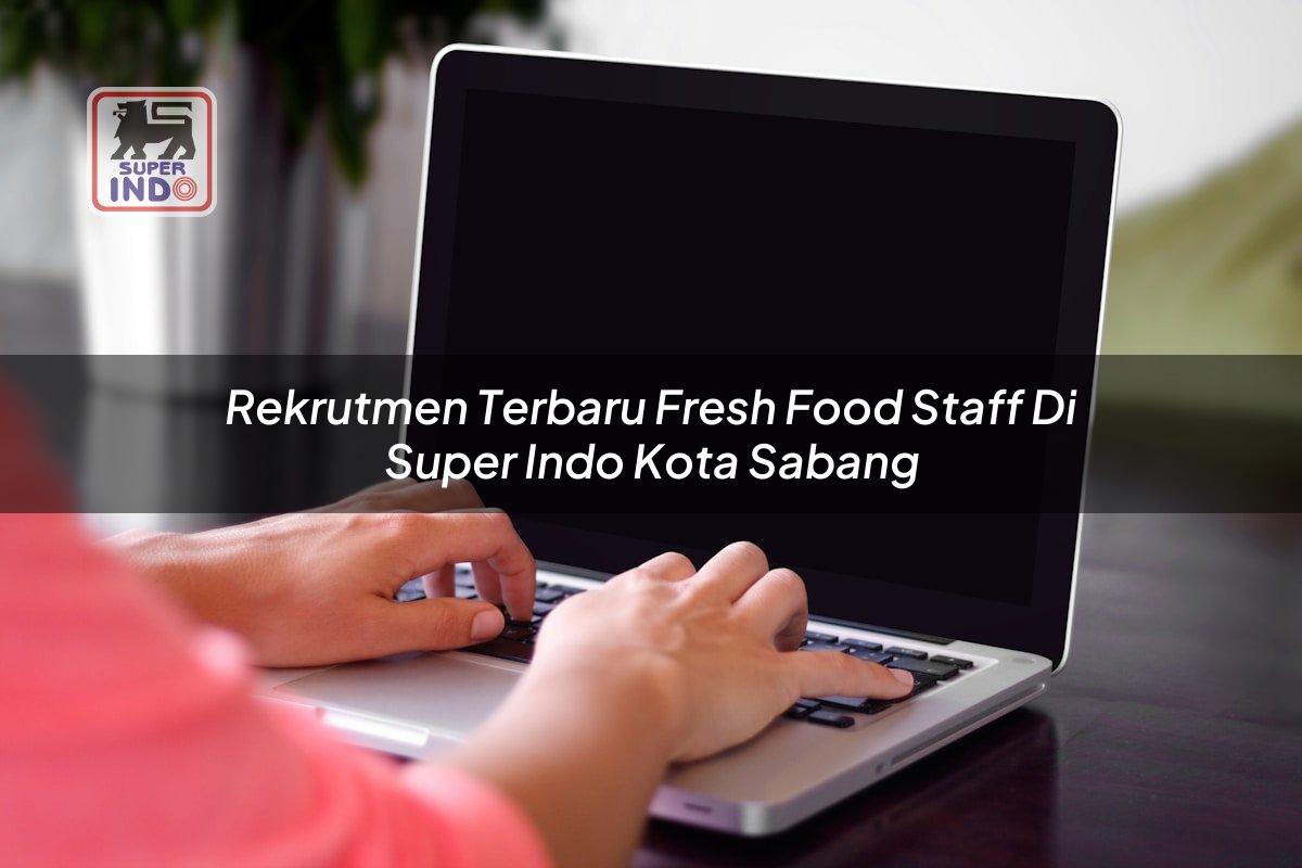 Rekrutmen Terbaru Fresh Food Staff di Super Indo Kota Sabang