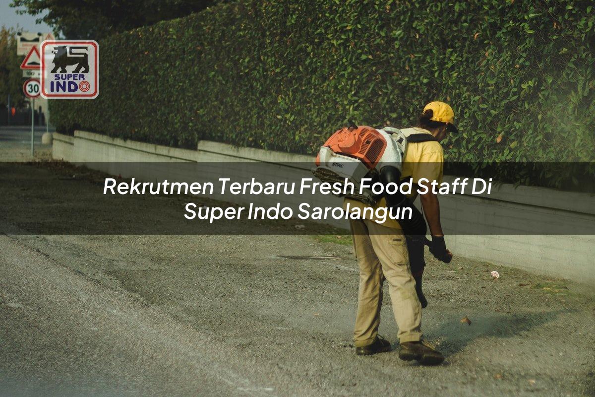 Rekrutmen Terbaru Fresh Food Staff di Super Indo Sarolangun