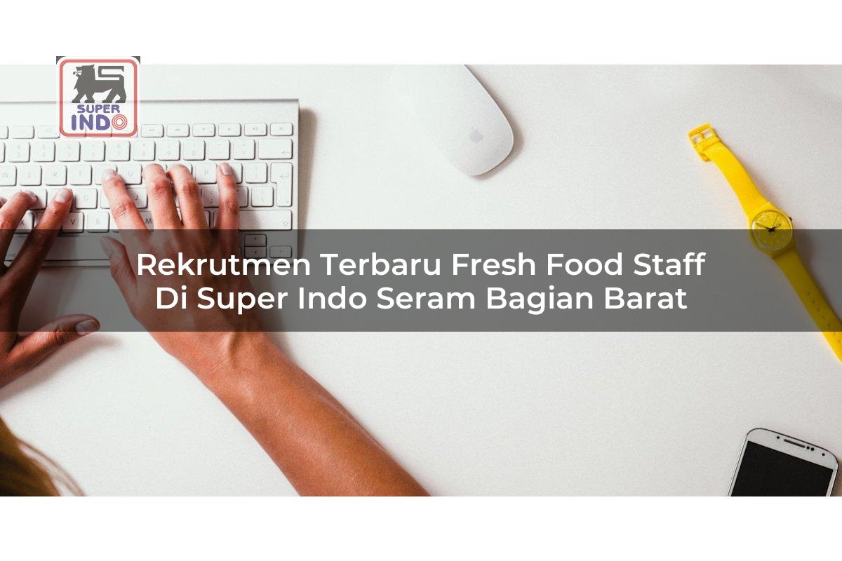 Rekrutmen Terbaru Fresh Food Staff di Super Indo Seram Bagian Barat