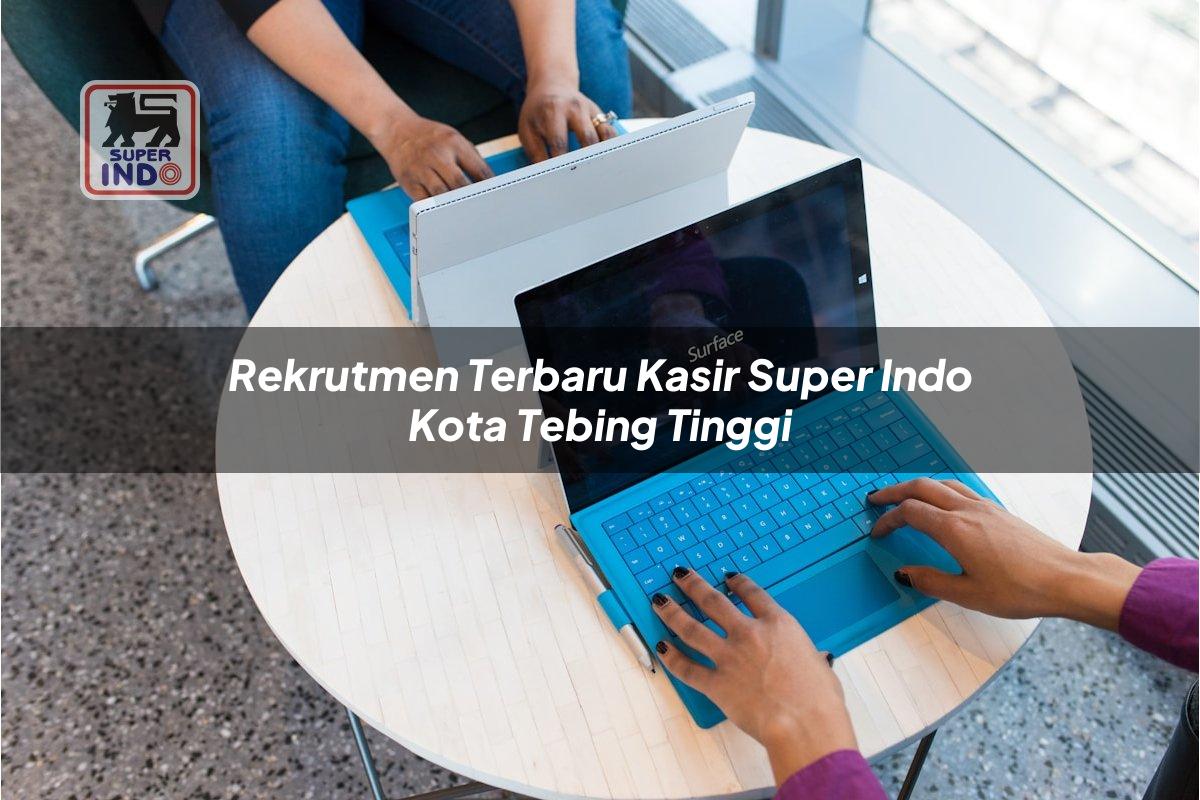 Rekrutmen Terbaru Kasir Super Indo , Kota Tebing Tinggi
