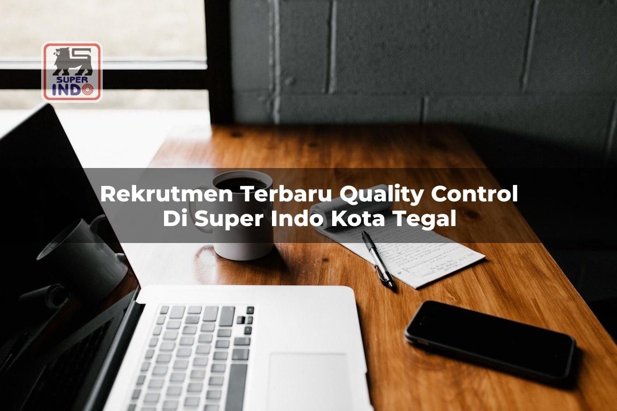 Rekrutmen Terbaru Quality Control di Super Indo Kota Tegal