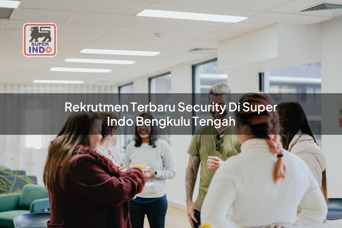 Rekrutmen Terbaru Security di Super Indo Bengkulu Tengah