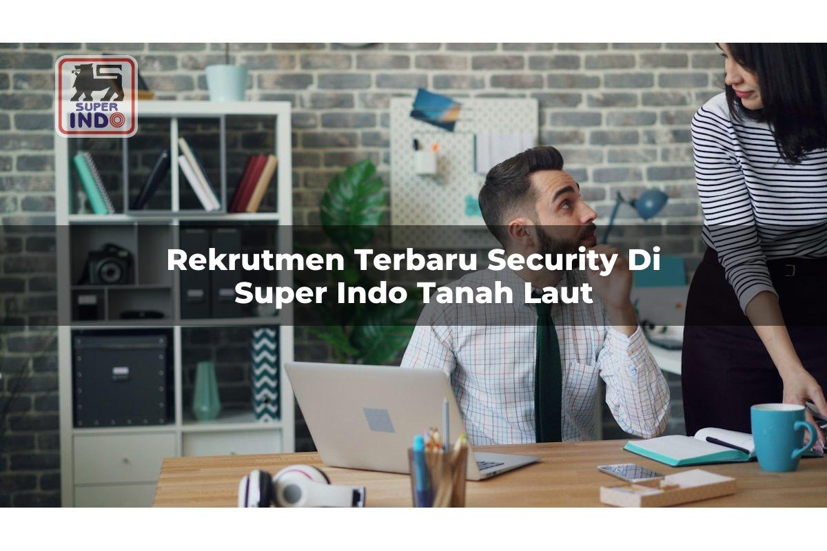 Rekrutmen Terbaru Security di Super Indo Tanah Laut