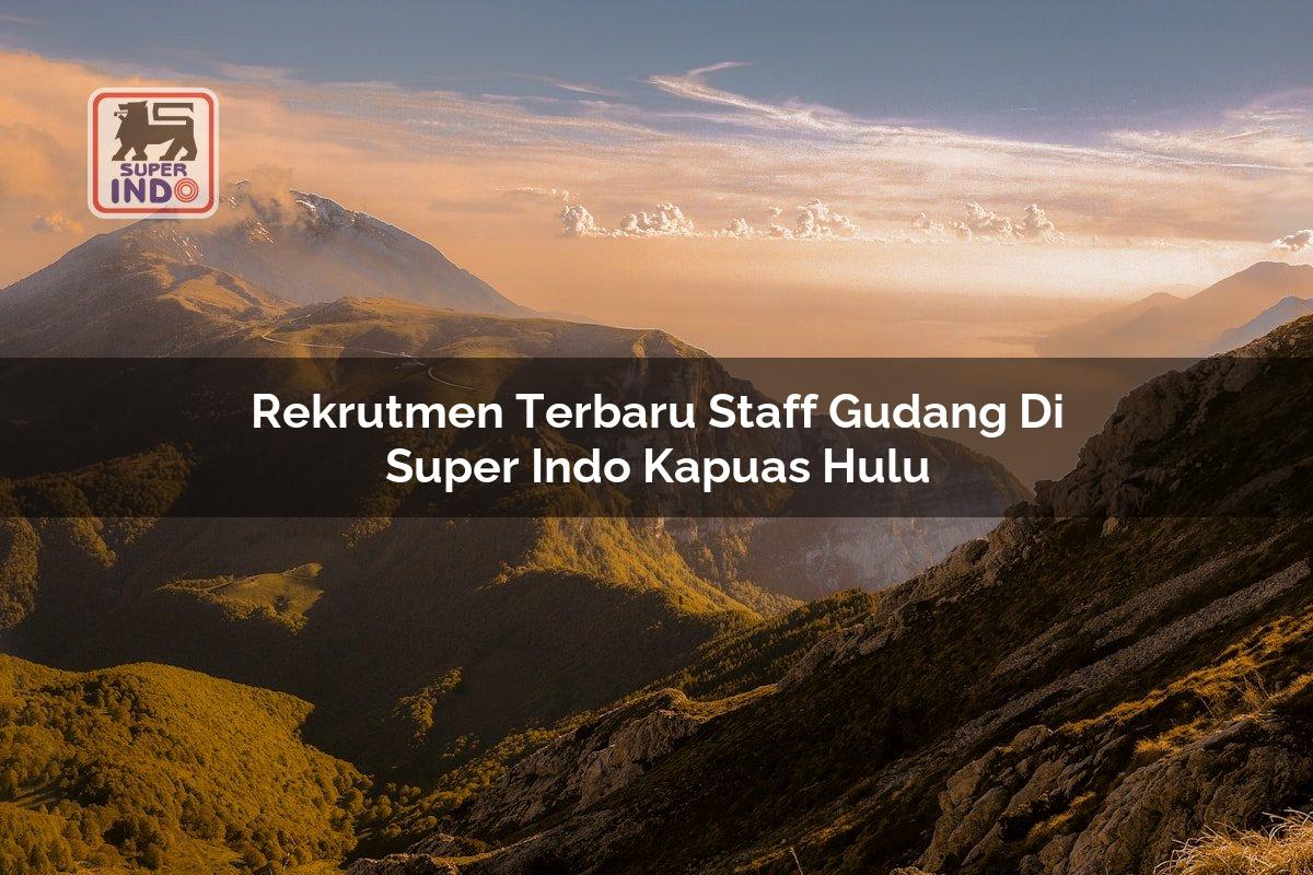 Rekrutmen Terbaru Staff Gudang di Super Indo Kapuas Hulu